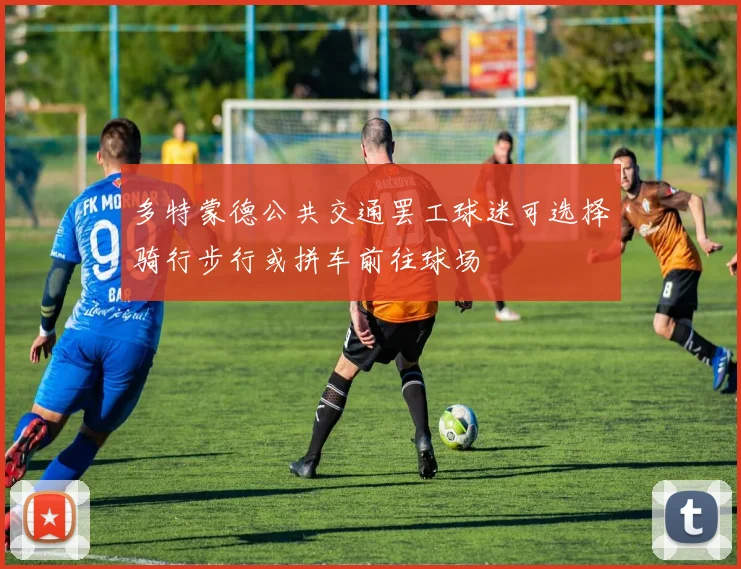 多特蒙德公共交通罢工球迷可选择骑行步行或拼车前往球场