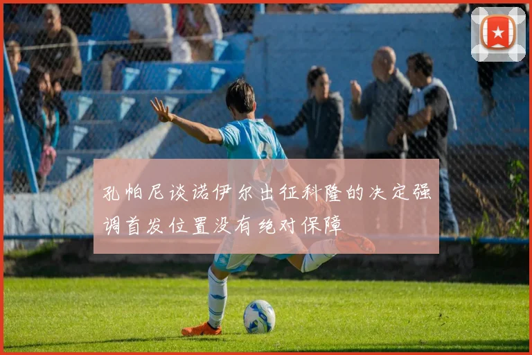 孔帕尼谈诺伊尔出征科隆的决定强调首发位置没有绝对保障