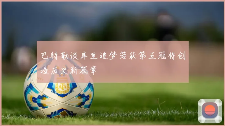 巴特勒谈库里追梦若获第五冠将创造历史新篇章