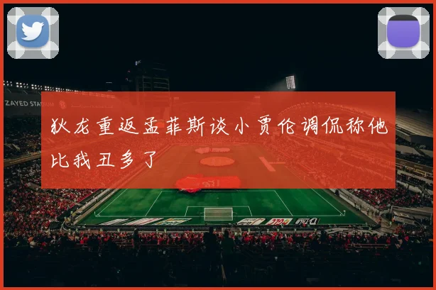 狄龙重返孟菲斯谈小贾伦调侃称他比我丑多了