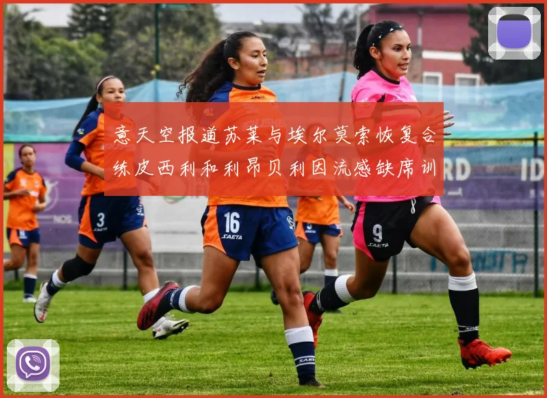 意天空报道苏莱与埃尔莫索恢复合练皮西利和利昂贝利因流感缺席训练