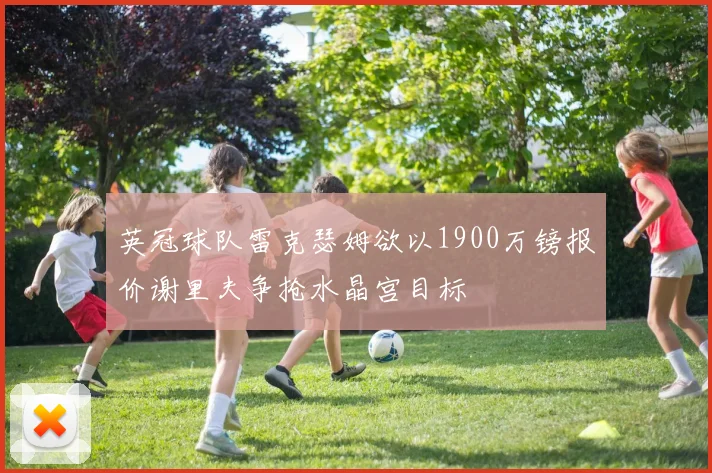 英冠球队雷克瑟姆欲以1900万镑报价谢里夫争抢水晶宫目标