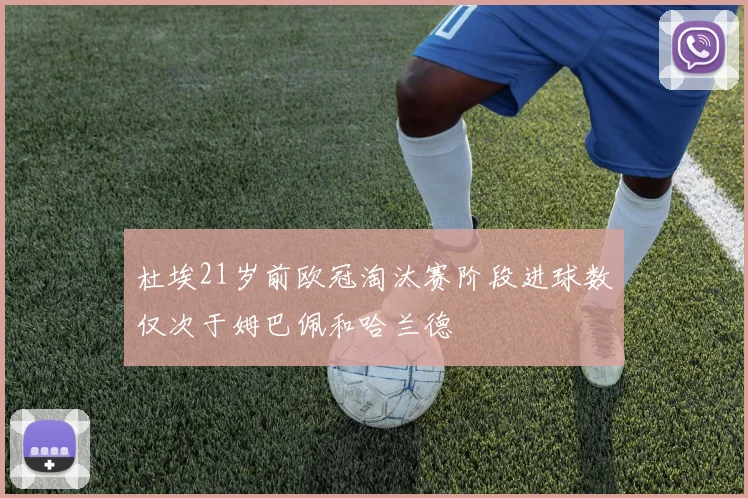 杜埃21岁前欧冠淘汰赛阶段进球数仅次于姆巴佩和哈兰德