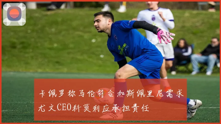 卡佩罗称马伦符合加斯佩里尼需求尤文CEO科莫利应承担责任