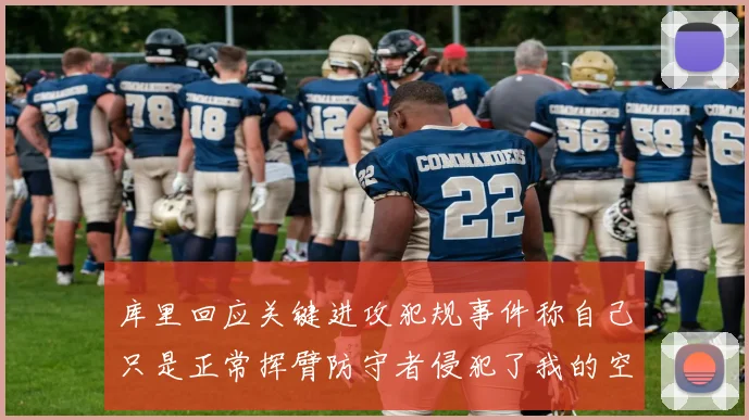 库里回应关键进攻犯规事件称自己只是正常挥臂防守者侵犯了我的空间