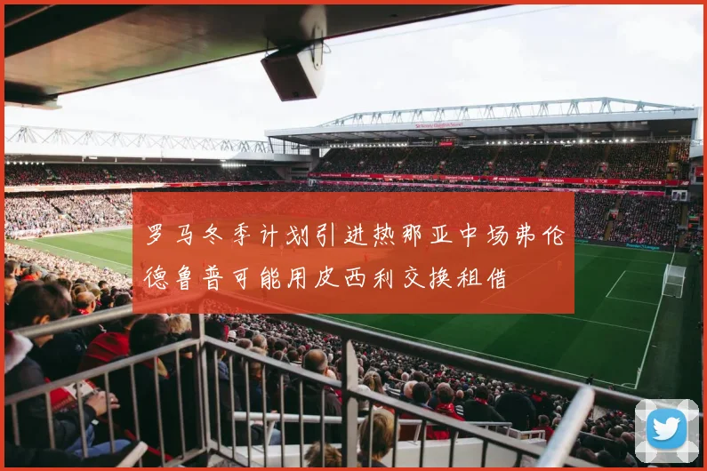 罗马冬季计划引进热那亚中场弗伦德鲁普可能用皮西利交换租借