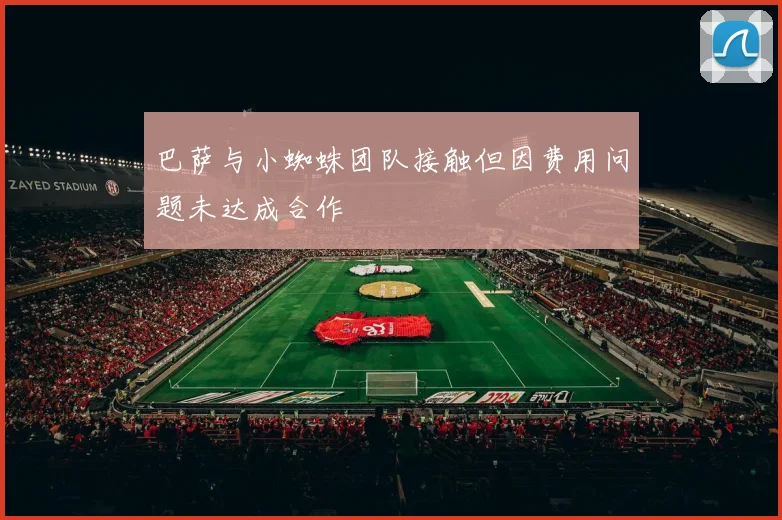 巴萨与小蜘蛛团队接触但因费用问题未达成合作