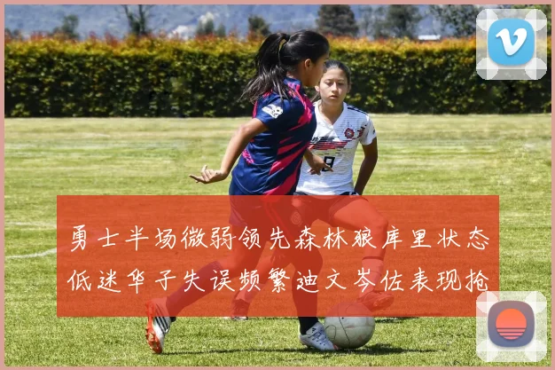 勇士半场微弱领先森林狼库里状态低迷华子失误频繁迪文岑佐表现抢眼