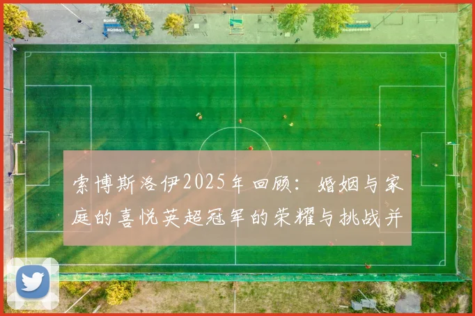 索博斯洛伊2025年回顾：婚姻与家庭的喜悦英超冠军的荣耀与挑战并存