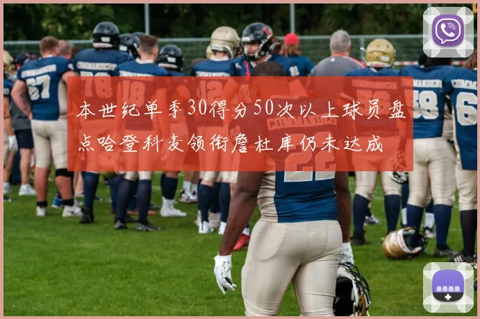 本世纪单季30得分50次以上球员盘点哈登科麦领衔詹杜库仍未达成